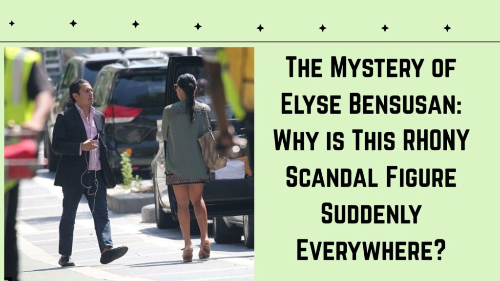 The Mystery of Elyse Bensusan: Why is This RHONY Scandal Figure Suddenly Everywhere?